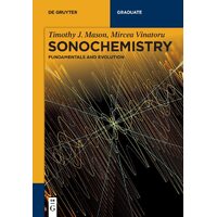 Sonochemistry: Fundamentals and Evolution - Timothy J. Mircea Mason Vinatoru