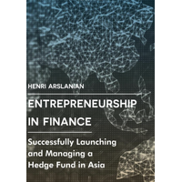 Entrepreneurship in Finance: Successfully Launching and Managing a Hedge Fund in Asia Book