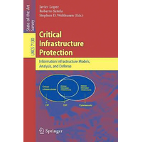 Advances in Critical Infrastructure Protection: Information Infrastructure Models, Analysis, and Defense (Lecture Notes in Computer Science) Book