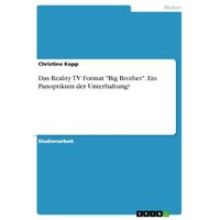 Das Reality TV Format "Big Brother". Ein Panoptikum der Unterhaltung? - Christine Kopp