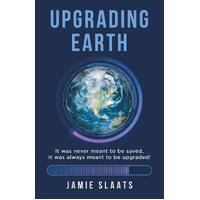 UPGRADING EARTH: It was never meant to be saved, It was always meant to be upgraded! - Jamie Slaats