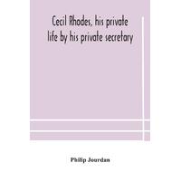 Cecil Rhodes, his private life by his private secretary - Philip Jourdan