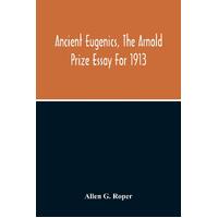 Ancient Eugenics, The Arnold Prize Essay For 1913 - Allen G. Roper