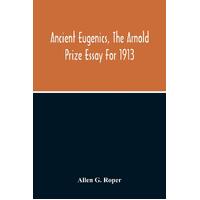 Ancient Eugenics, The Arnold Prize Essay For 1913 - Allen G. Roper
