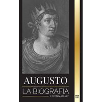 Augusto: La biografa del primer emperador de Roma; lucha, gobierno y guerra - United Library