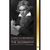 Ludwig van Beethoven: The Biography of a Genius Composor and his Famous Moonlight Sonata Revealed - United Library
