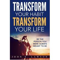 Habits of Successful People: Transform Your Habit, Transform Your Life - Be the Person You Were Always Meant To Be (Habit Stacking) - John S. 