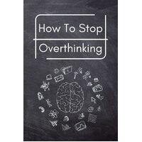 How To Stop Overthinking: A Simple Guide to Getting out of Your Head and Into the Moment - Trevino