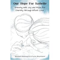Our Hope For Isabelle: Grieving with Joy and Hope for Eternity through Infant Loss - Elizabeth Bloomquist