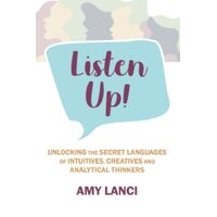 Listen Up!: Unlocking The Secret Languages of Intuitives, Creatives and Analytical Thinkers: Unlocking The Secret Languages of Intuitives, 