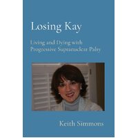 Losing Kay: Living and Dying with Progressive Supranuclear Palsy - Keith B Simmons