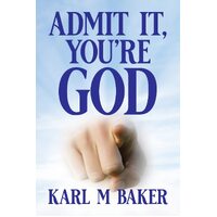 Admit It, Youre God - Karl M Baker