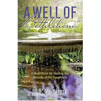 A Well of Bethlehem: A Meditation on Healing the Wounds of the Daughters - L. B. Van Horn
