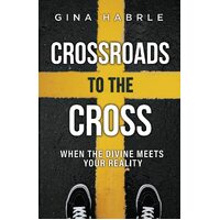 Crossroads to the Cross: When the Divine Meets Your Reality - Gina Habrle
