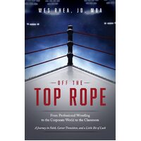Off the Top Rope: From Professional Wrestling to the Corporate World to the Classroom - Wes Rhea