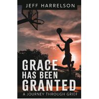 Grace Has Been Granted: A Journey Through Grief - Jeff Harrelson