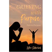 Grieving with Purpose: Pain to Purpose - JoAnn Sutherland