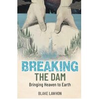Breaking the Dam: Bringing Heaven to Earth - Blake Lawhon