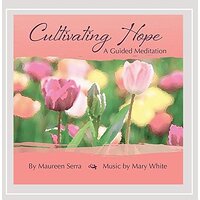 Cultivating Hope: Guided Meditation -Maureen Serra, Mary White CD