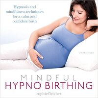 Mindful Hypnobirthing Hypnosis and Mindfulness Techniques for a Calm and Confident Birth - Sophie Fletcher,Sophie Fletcher CD