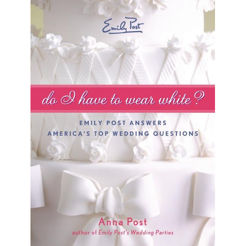 Do I Have to Wear White?: Emily Post Answers America&#39;s Top Wedding Questions - 
