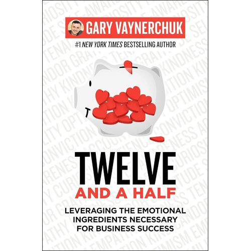 Twelve and a Half: Leveraging the Emotional Ingredients Necessary for Business Success - Gary Vaynerchuk