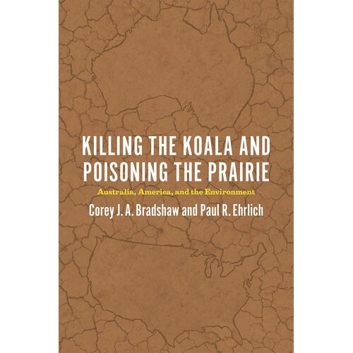 Killing the Koala and Poisoning the Prairie: Australia, America, and the Environment - Corey J. A. Bradshaw