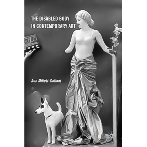 The Disabled Body in Contemporary Art -Ann Millett-Gallant Book