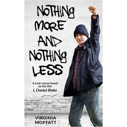 Nothing More and Nothing Less: A Lent Course based on the film I, Daniel Blake - Virginia Moffatt