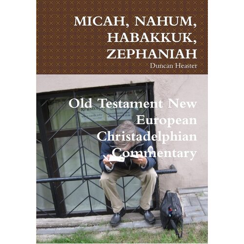 MICAH, NAHUM, HABAKKUK, ZEPHANIAH: Old Testament New European Christadelphian Commentary - Duncan Heaster