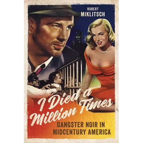 I Died a Million Times:: Gangster Noir in Midcentury America - Robert Miklitsch