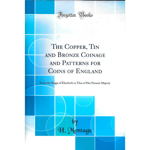 The Copper, Tin and Bronze Coinage and Patterns for Coins of England: From the Reign of Elizabeth to That of Her Present Majesty (Classic Reprint) Boo