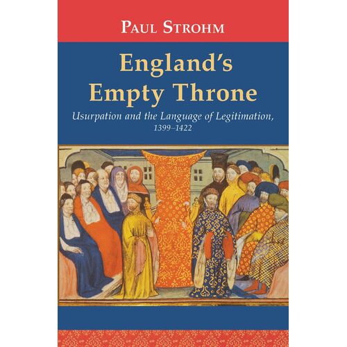 Englands Empty Throne: Usurpation and the Language of Legitimation, 1399-1422 - Paul Strohm