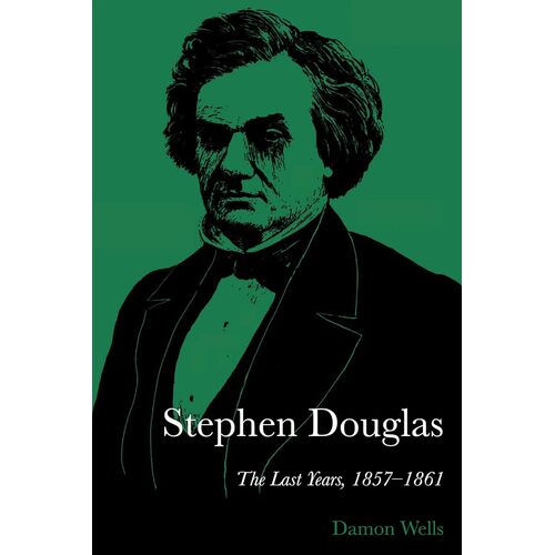 Stephen Douglas: The Last Years, 1857-1861 - Damon Wells
