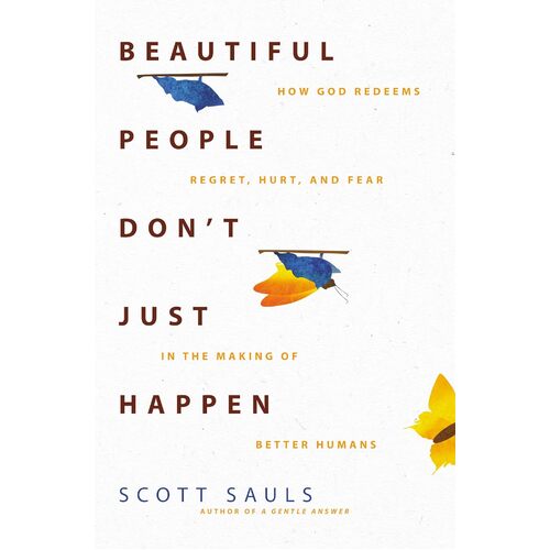 Beautiful People Dont Just Happen: How God Redeems Regret, Hurt, and Fear in the Making of Better Humans - Scott Sauls