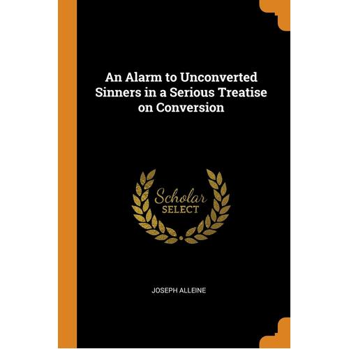 An Alarm to Unconverted Sinners in a Serious Treatise on Conversion - Joseph Alleine
