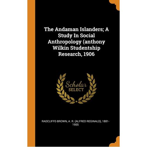 The Andaman Islanders; A Study In Social Anthropology (anthony Wilkin Studentship Research, 1906 - A. R. (Alfred Reginald) Radcliffe-Brown