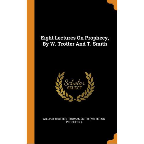 Eight Lectures On Prophecy, By W. Trotter And T. Smith - William Trotter