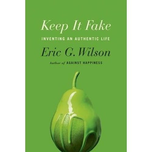 Keep It Fake: Inventing an Authentic Life -Eric G. Wilson Book