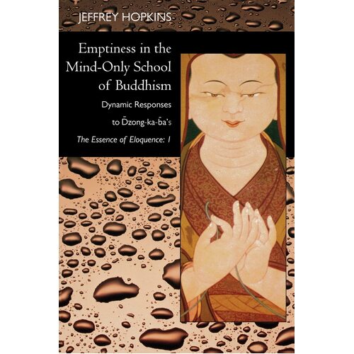 Emptiness in the Mind-only School of Buddhism: Dynamic Responses to Dzong-ka-bas The Essence of Eloquence: Volume 1 - Jeffrey Hopkins