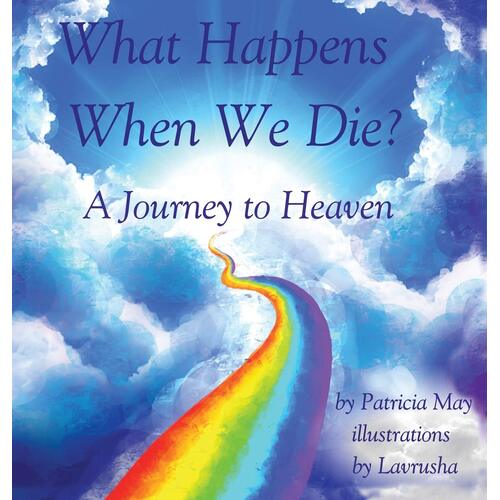 What Happens When We Die?: A Journey to Heaven  - Patricia May