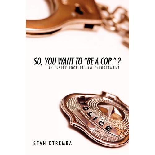 So, You Want to &quot;Be a Cop &quot; ?: An Inside Look at Law Enforcement - Paperback