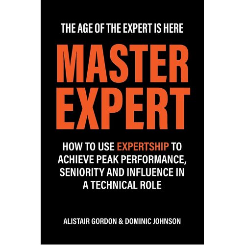 Master Expert: How to use Expertship to achieve peak performance, seniority and influence in a technical role - Alistair Gordon