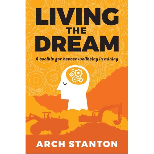 Living the Dream: A toolkit for better wellbing in mining - Arch Stanton
