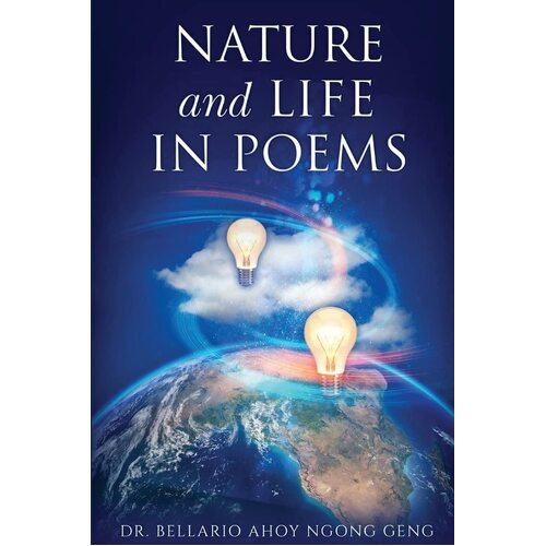 NATURE &amp; LIFE IN POEMS --- PARTS I &amp; II - DR. BELLARIO AHOY NGONG GENG