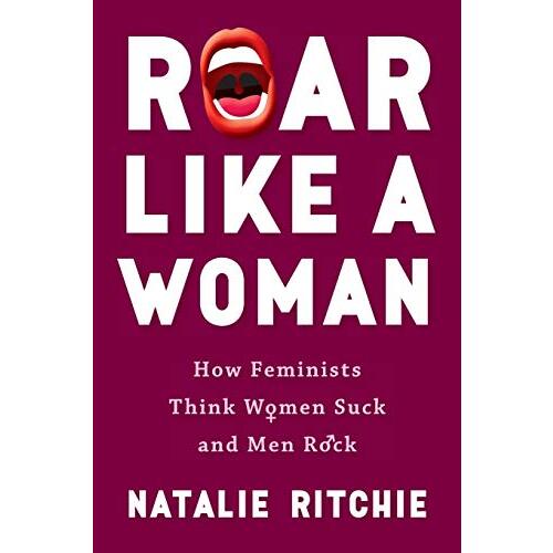 Roar Like a Woman: How Feminists Think Women Suck and Men Rock