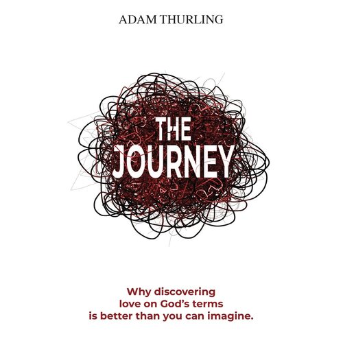 The Journey: Why discovering love on Gods terms is better than you could imagine - Adam Thurling