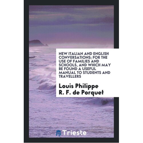 New Italian and English Conversations; For the Use of Families and Schools, and Which May Be Found a Useful Manual to Students and Travellers Book