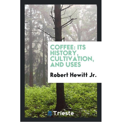 Coffee Its History, Cultivation, and Uses Jr Robert Hewitt Paperback Book