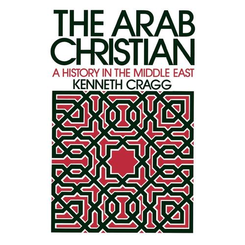 The Arab Christian: A History in the Middle East Kenneth Cragg Paperback Book